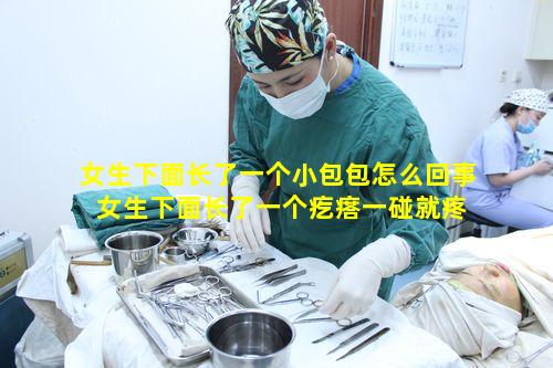 女生下面长了一个小包包怎么回事 女生下面长了一个疙瘩一碰就疼怎么回事